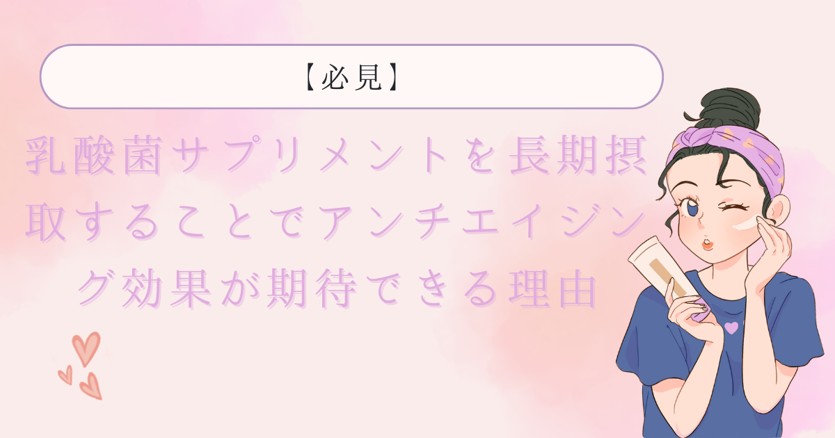 乳酸菌サプリメントを長期摂取することでアンチエイジング効果が期待できる理由【必見】