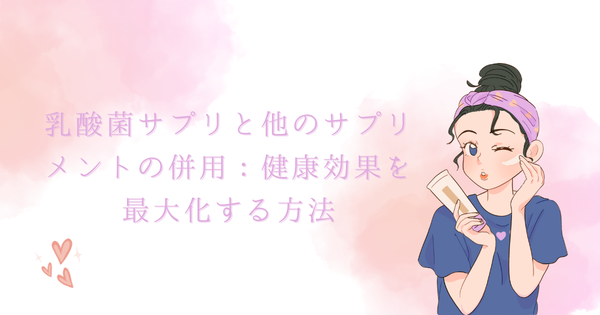 乳酸菌サプリと他のサプリメントの併用：健康効果を最大化する方法