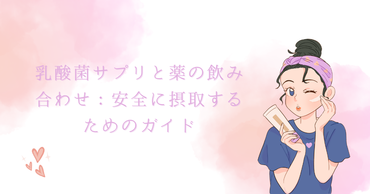 乳酸菌サプリと薬の飲み合わせ：安全に摂取するためのガイド