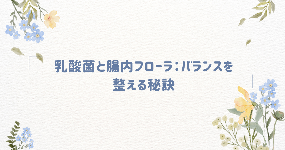乳酸菌と腸内フローラ：バランスを整える秘訣