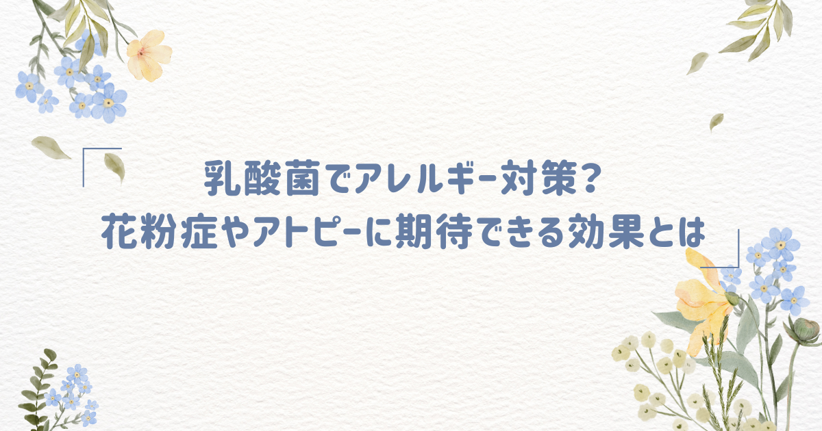 乳酸菌でアレルギー対策？花粉症やアトピーに期待できる効果とは