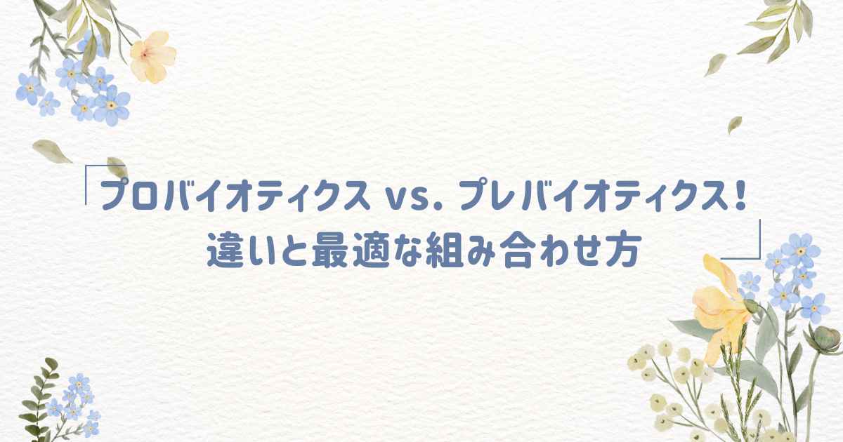 プロバイオティクス vs. プレバイオティクス！違いと最適な組み合わせ方
